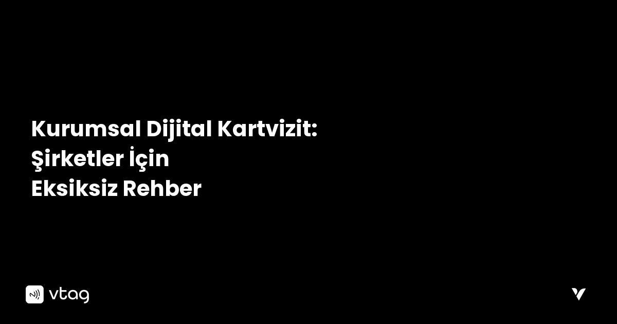 Kurumsal Dijital Kartvizit: Şirketler İçin Eksiksiz Rehber