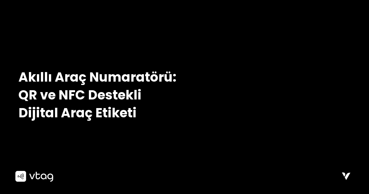 Akıllı Araç Numaratörü: QR ve NFC Destekli Dijital Araç Etiketi