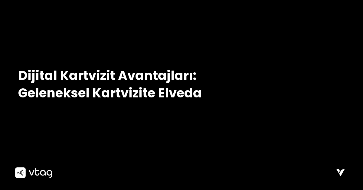 Dijital Kartvizit Avantajları: Geleneksel Kartvizite Elveda