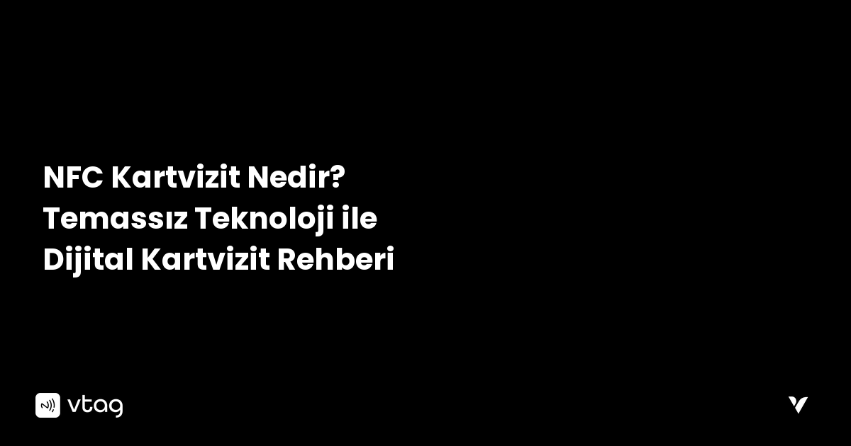 NFC Kartvizit Nedir? Temassız Teknoloji ile Dijital Kartvizit Rehberi