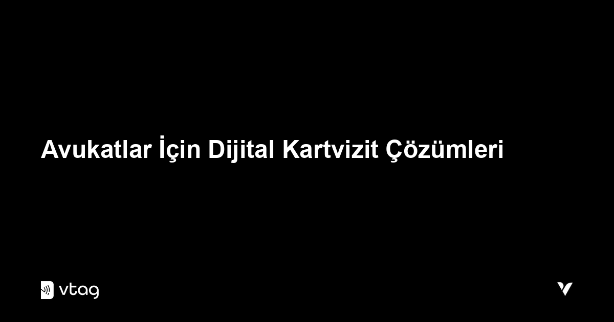 Avukatlar İçin Dijital Kartvizit Çözümleri (2026 Rehberi)